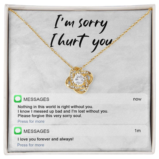 I'm Sorry I Hurt You - Nothing In This World Is Right Without You. I Know I Messed Up Bad And I'm Lost Without You - Love Knot Necklace