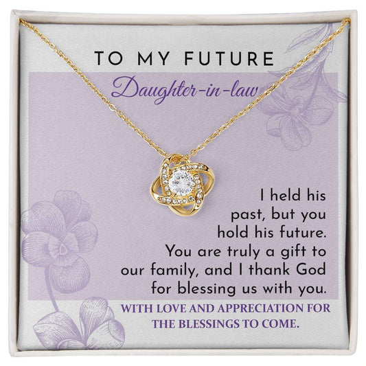 To My Future  Daughter-In-Law -  I Held His Past, But You Hold His Future. You Are Truly A Gift To Our Family, And I Thank God For Blessing Us With You - Love Knot Necklace