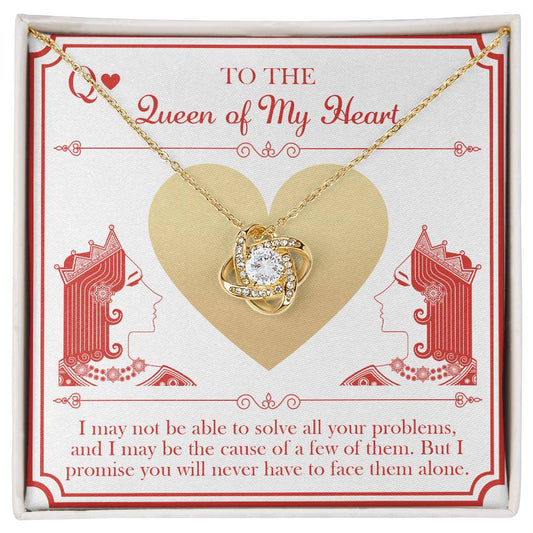 To The Queen Of My Heart - I May Not Be Able To Solve All Your Problems, And I May Be The Cause Of A Few Of Them. But I Promise You Will Never Have To Face Them Alone - Love Knot Necklace Gift