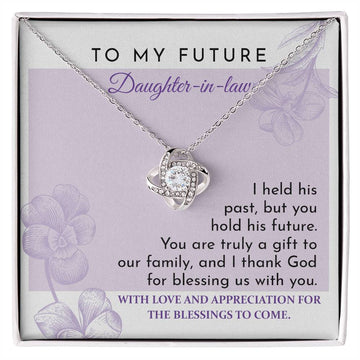 To My Future  Daughter-In-Law -  I Held His Past, But You Hold His Future. You Are Truly A Gift To Our Family, And I Thank God For Blessing Us With You - Love Knot Necklace