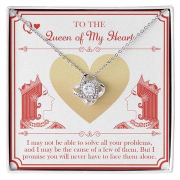 To The Queen Of My Heart - I May Not Be Able To Solve All Your Problems, And I May Be The Cause Of A Few Of Them. But I Promise You Will Never Have To Face Them Alone - Love Knot Necklace Gift