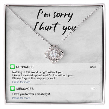 I'm Sorry I Hurt You - Nothing In This World Is Right Without You. I Know I Messed Up Bad And I'm Lost Without You - Love Knot Necklace