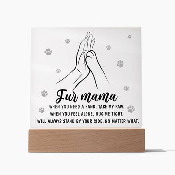 Fur Mama - When You Need A Hand, Take My Paw. When You Feel Alone, Hug Me Tight. I Will Always Stand By Your Side, No Matter What - Printed Acrylic Plaque