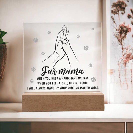 Fur Mama - When You Need A Hand, Take My Paw. When You Feel Alone, Hug Me Tight. I Will Always Stand By Your Side, No Matter What - Printed Acrylic Plaque