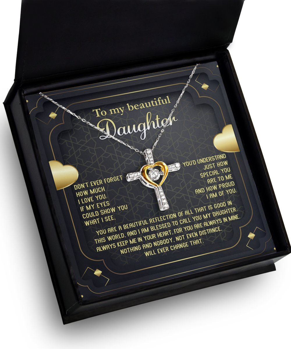 To My Beautiful Daughter - Don't Ever Forget How Much I Love You. If My Eyes Could Show You What I See, You'd Understand Just How Special You Are To Me And Proud I Am Of You - Cross Heart Necklace Gift